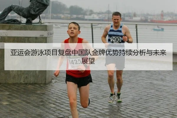 亚运会游泳项目复盘中国队金牌优势持续分析与未来展望